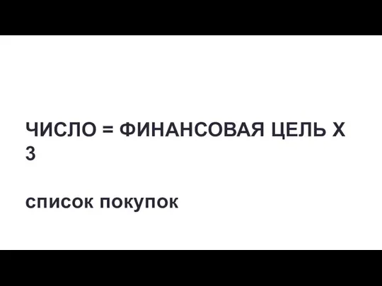 ЧИСЛО = ФИНАНСОВАЯ ЦЕЛЬ Х 3 список покупок