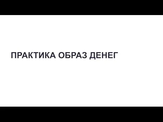 ПРАКТИКА ОБРАЗ ДЕНЕГ