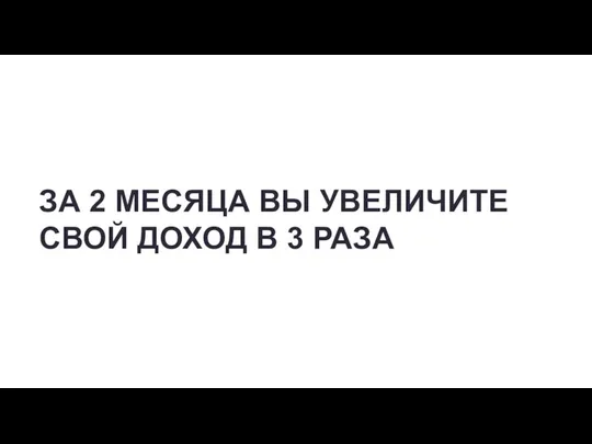 ЗА 2 МЕСЯЦА ВЫ УВЕЛИЧИТЕ СВОЙ ДОХОД В 3 РАЗА