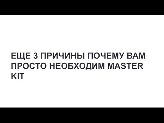 ЕЩЕ 3 ПРИЧИНЫ ПОЧЕМУ ВАМ ПРОСТО НЕОБХОДИМ MASTER KIT