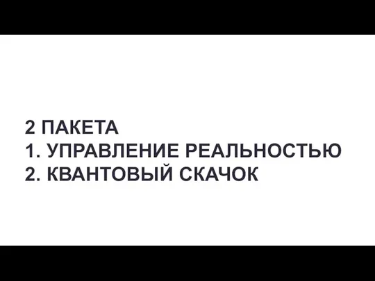 2 ПАКЕТА 1. УПРАВЛЕНИЕ РЕАЛЬНОСТЬЮ 2. КВАНТОВЫЙ СКАЧОК