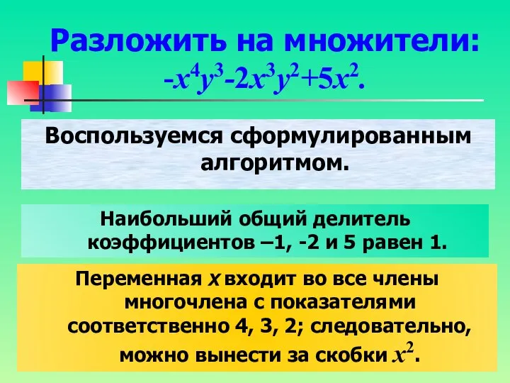 Разложить на множители: -x4y3-2x3y2+5x2. Воспользуемся сформулированным алгоритмом. Наибольший общий делитель коэффициентов