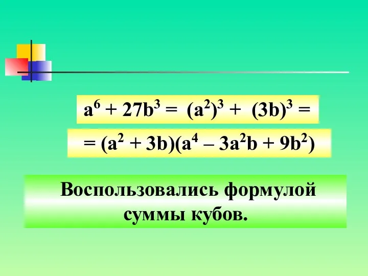Воспользовались формулой суммы кубов. а6 + 27b3 = (a2)3 + (3b)3