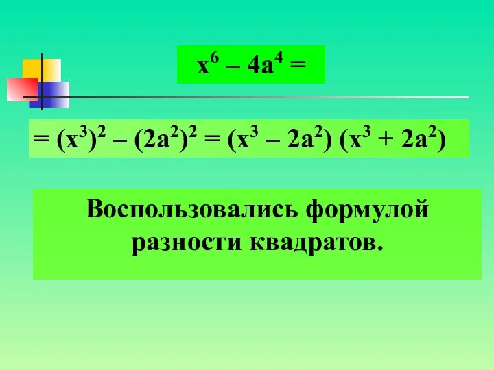 Воспользовались формулой разности квадратов. х6 – 4а4 = = (х3)2 –
