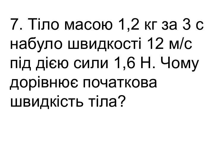 7. Тіло масою 1,2 кг за 3 с набуло швидкості 12