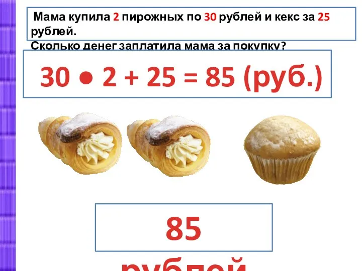 85 рублей Мама купила 2 пирожных по 30 рублей и кекс
