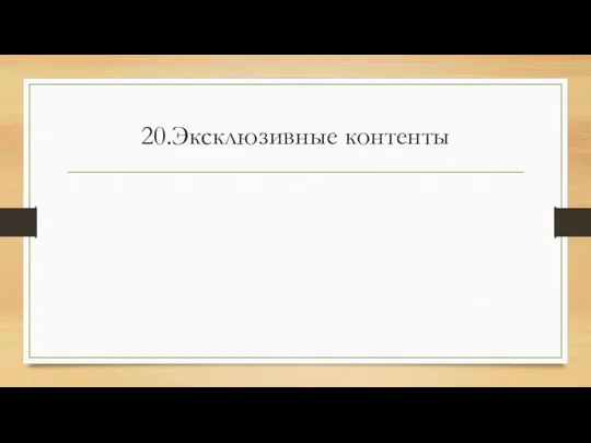 20.Эксклюзивные контенты