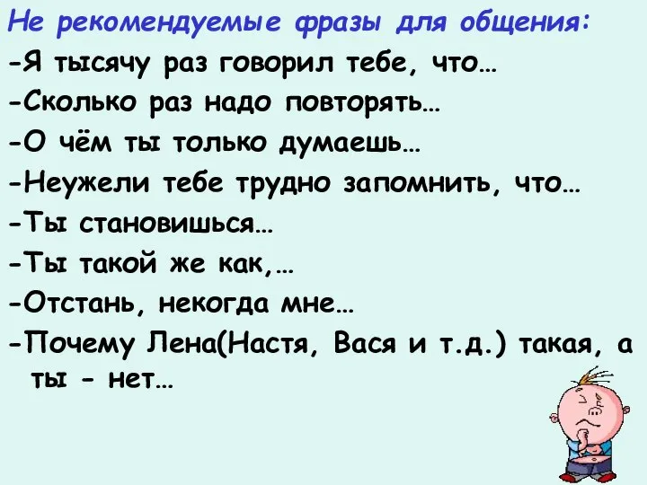 Не рекомендуемые фразы для общения: -Я тысячу раз говорил тебе, что…