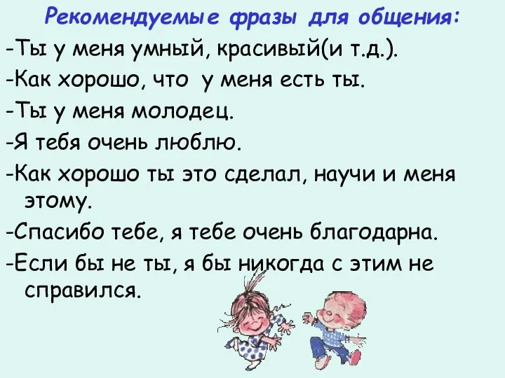 Рекомендуемые фразы для общения: -Ты у меня умный, красивый(и т.д.). -Как