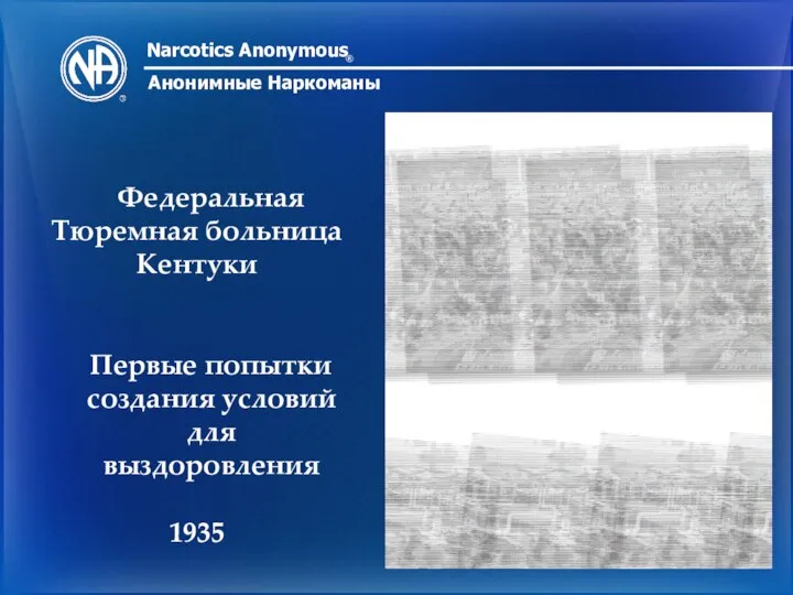 Narcotics Anonymous ® Анонимные Наркоманы Федеральная Тюремная больница Кентуки Первые попытки создания условий для выздоровления 1935