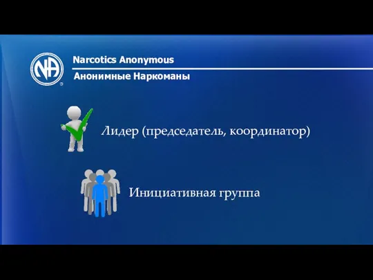 Narcotics Anonymous Анонимные Наркоманы Лидер (председатель, координатор) Инициативная группа