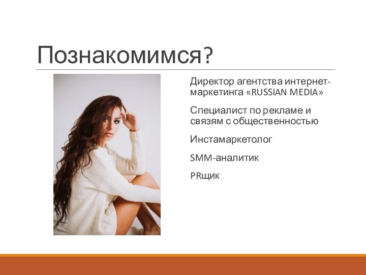 Познакомимся? Директор агентства интернет-маркетинга «RUSSIAN MEDIA» Специалист по рекламе и связям с общественностью Инстамаркетолог SMM-аналитик PRщик