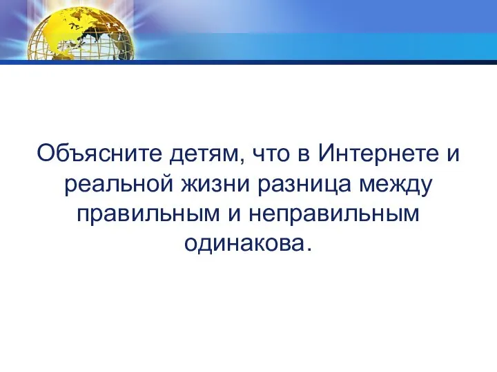 Объясните детям, что в Интернете и реальной жизни разница между правильным и неправильным одинакова.