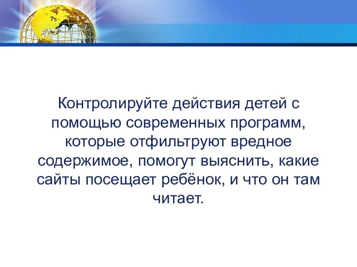 Контролируйте действия детей с помощью современных программ, которые отфильтруют вредное содержимое,