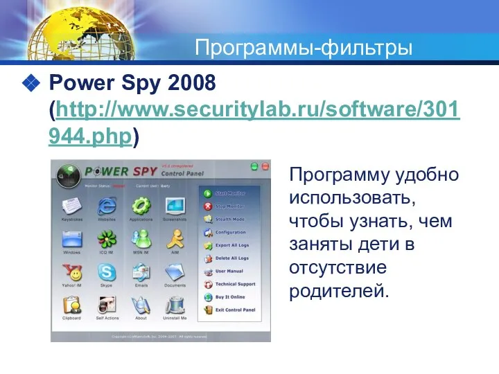 Программы-фильтры Power Spy 2008 (http://www.securitylab.ru/software/301944.php) Программу удобно использовать, чтобы узнать, чем заняты дети в отсутствие родителей.