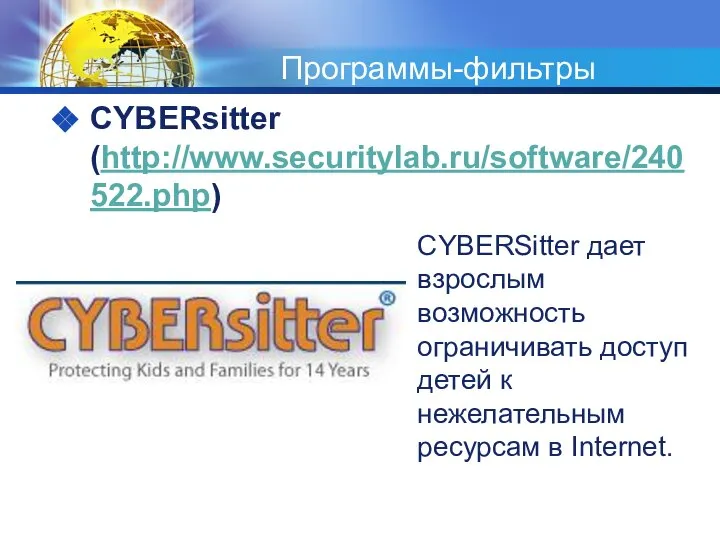 Программы-фильтры CYBERsitter (http://www.securitylab.ru/software/240522.php) CYBERSitter дает взрослым возможность ограничивать доступ детей к нежелательным ресурсам в Internet.