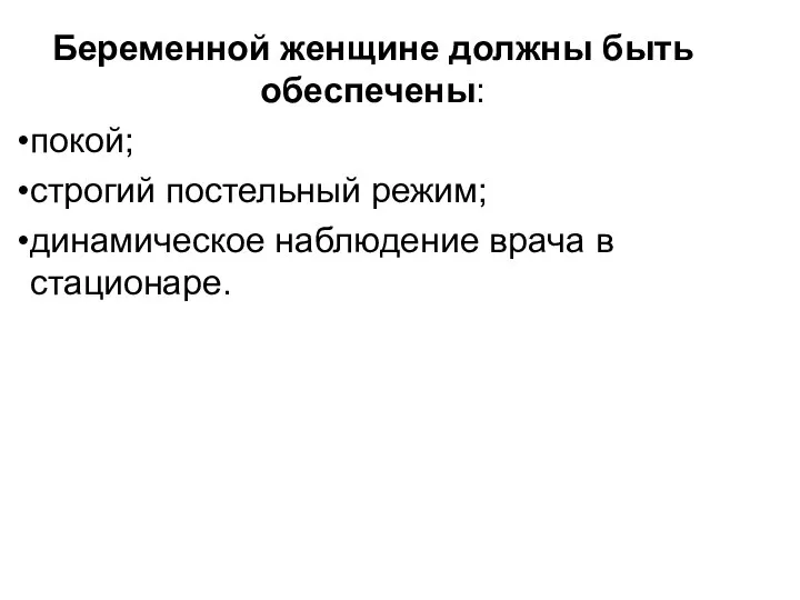 Беременной женщине должны быть обеспечены: покой; строгий постельный режим; динамическое наблюдение врача в стационаре.