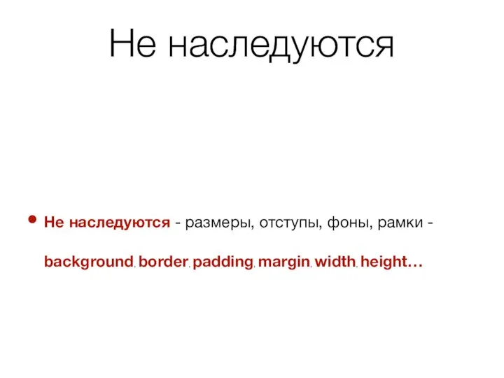 Не наследуются Не наследуются - размеры, отступы, фоны, рамки - background, border, padding, margin, width, height…