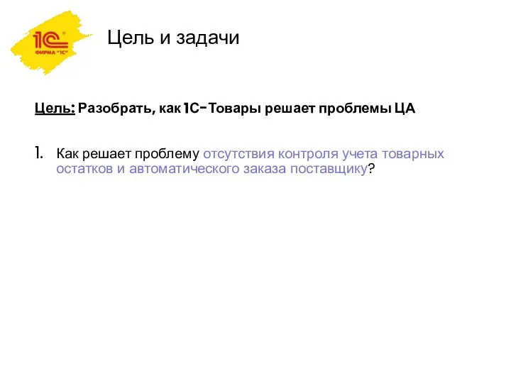 Цель и задачи Цель: Разобрать, как 1С-Товары решает проблемы ЦА Как