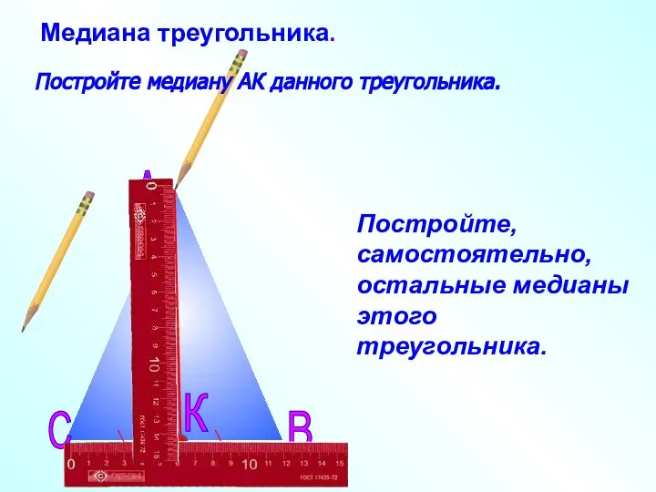 Медиана треугольника. А В С К Постройте, самостоятельно, остальные медианы этого