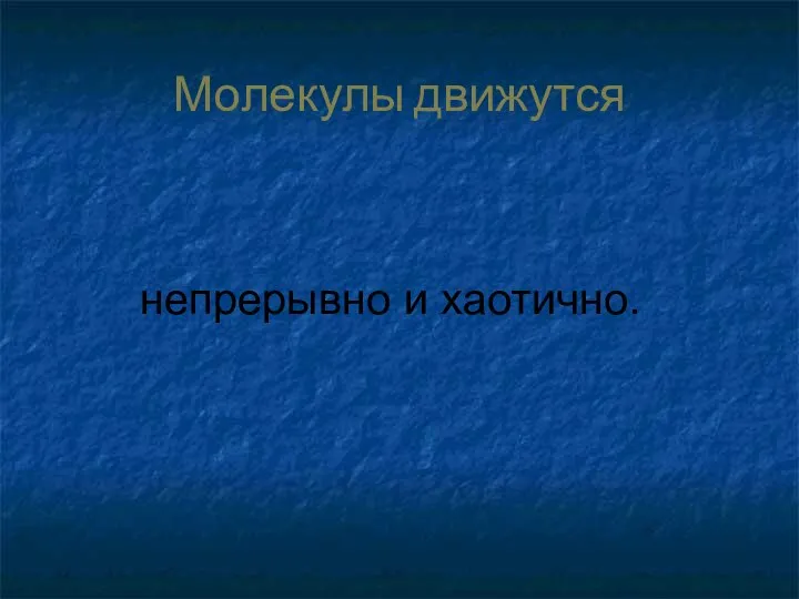 Молекулы движутся непрерывно и хаотично.