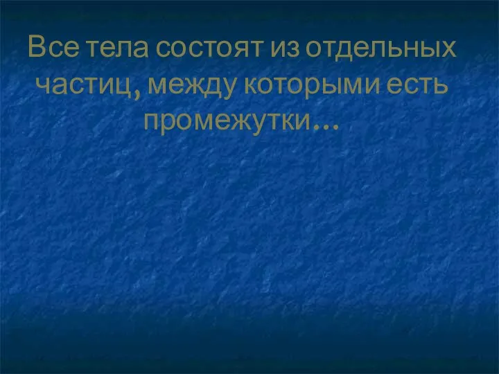 Все тела состоят из отдельных частиц, между которыми есть промежутки…