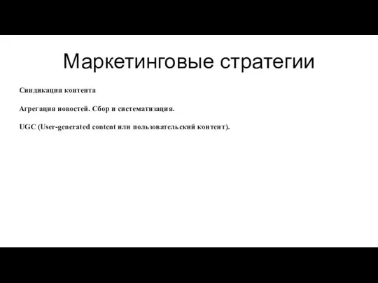 Маркетинговые стратегии Синдикация контента Агрегация новостей. Сбор и систематизация. UGC (User-generated content или пользовательский контент).