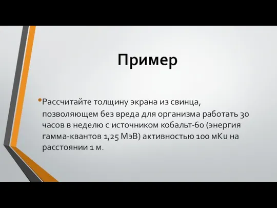 Пример Рассчитайте толщину экрана из свинца, позволяющем без вреда для организма