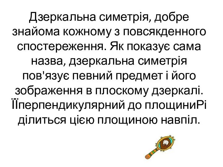 Дзеркальна симетрія, добре знайома кожному з повсякденного спостереження. Як показує сама