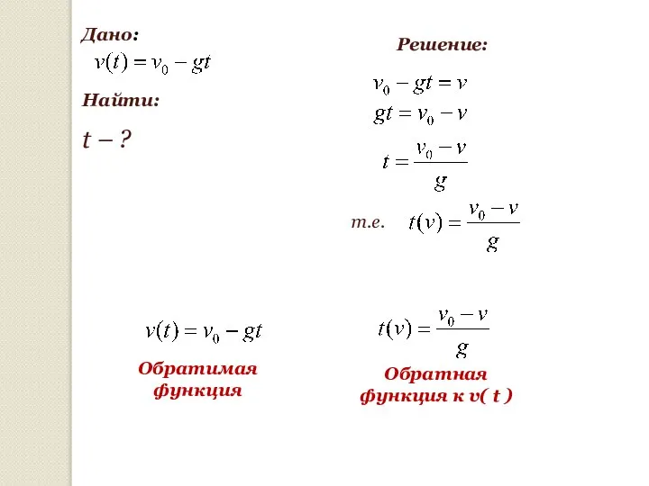 Дано: Найти: t – ? т.е. Обратимая функция Обратная функция к v( t ) Решение: