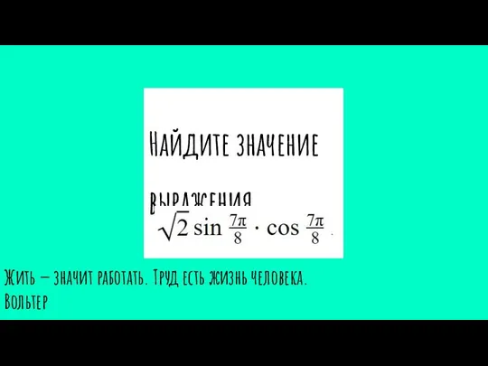 Найдите значение выражения Жить — значит работать. Труд есть жизнь человека. Вольтер