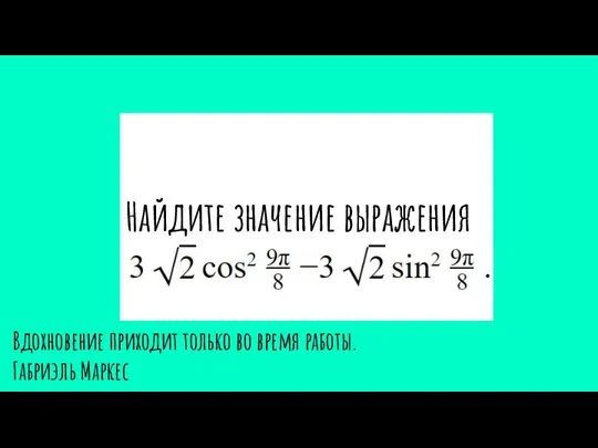 Найдите значение выражения Вдохновение приходит только во время работы. Габриэль Маркес