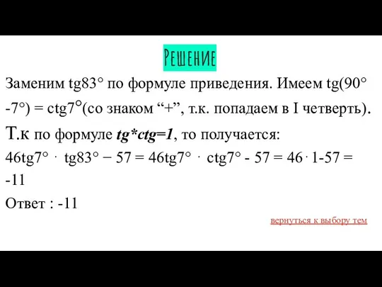 Решение Заменим tg83° по формуле приведения. Имеем tg(90°-7°) = ctg7°(со знаком