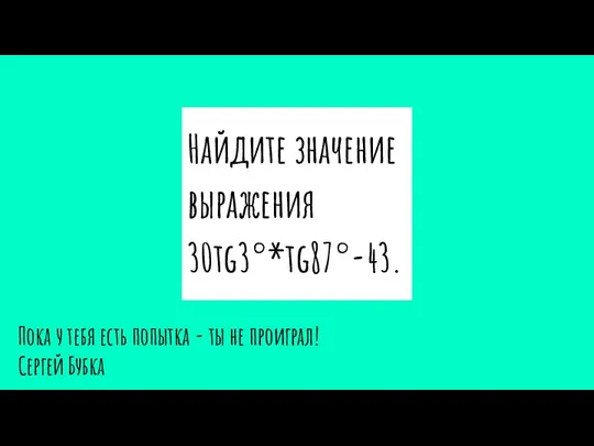 Найдите значение выражения 30tg3°*tg87°-43. Пока у тебя есть попытка - ты не проиграл! Сергей Бубка