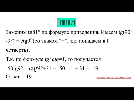 Решение Заменим tg81° по формуле приведения. Имеем tg(90°-9°) = ctg9°(со знаком