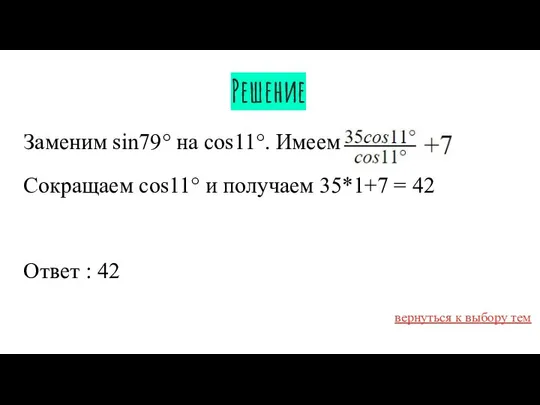 Решение Заменим sin79° на cos11°. Имеем Сокращаем cos11° и получаем 35*1+7