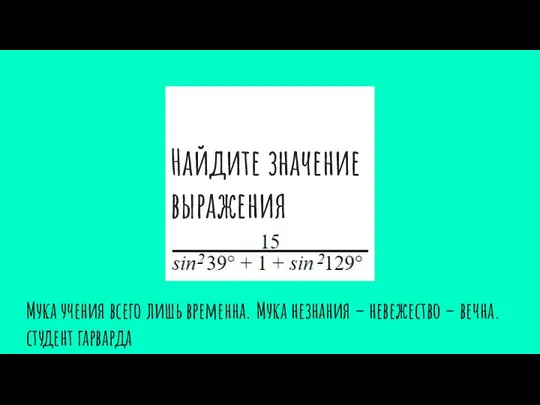 Найдите значение выражения Мука учения всего лишь временна. Мука незнания – невежество – вечна. студент гарварда