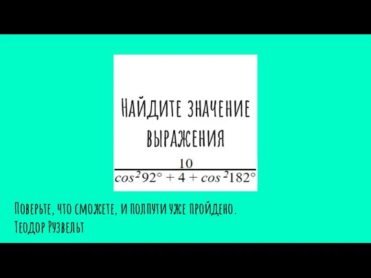 Найдите значение выражения Поверьте, что сможете, и полпути уже пройдено. Теодор Рузвельт