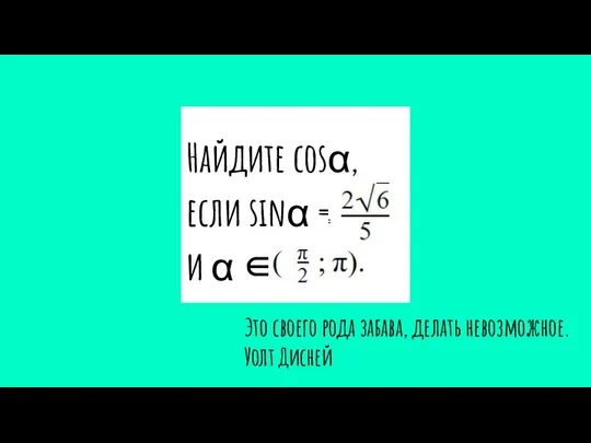 Найдите cosα, если sinα = и α ∈ Это своего рода забава, делать невозможное. Уолт Дисней