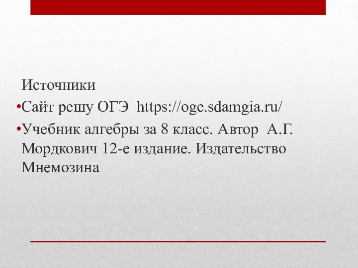 Источники Сайт решу ОГЭ https://oge.sdamgia.ru/ Учебник алгебры за 8 класс. Автор А.Г.Мордкович 12-е издание. Издательство Мнемозина