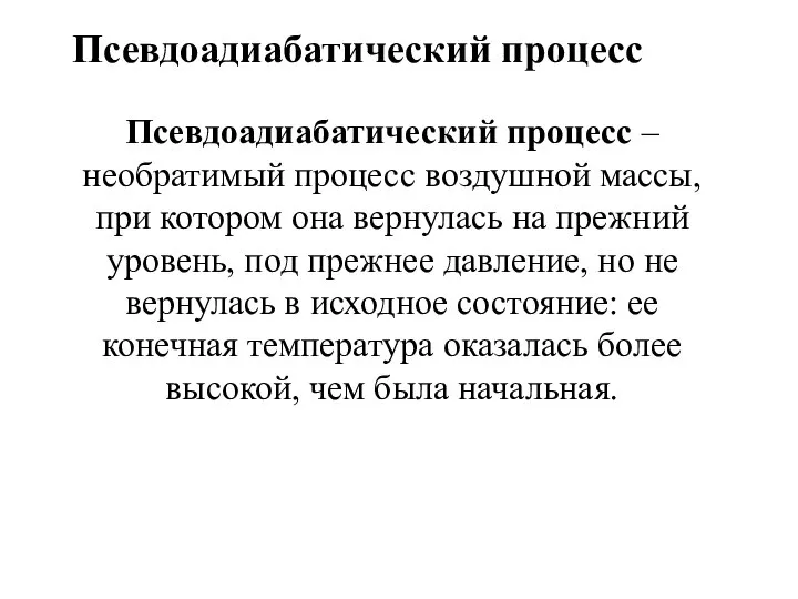 Псевдоадиабатический процесс Псевдоадиабатический процесс – необратимый процесс воздушной массы, при котором