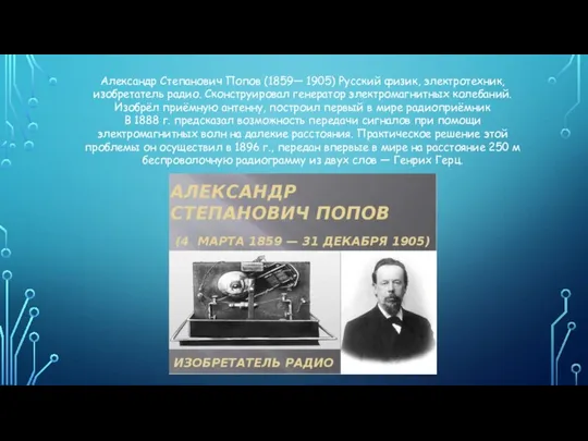 Александр Степанович Попов (1859— 1905) Русский физик, электротехник, изобретатель радио. Сконструировал