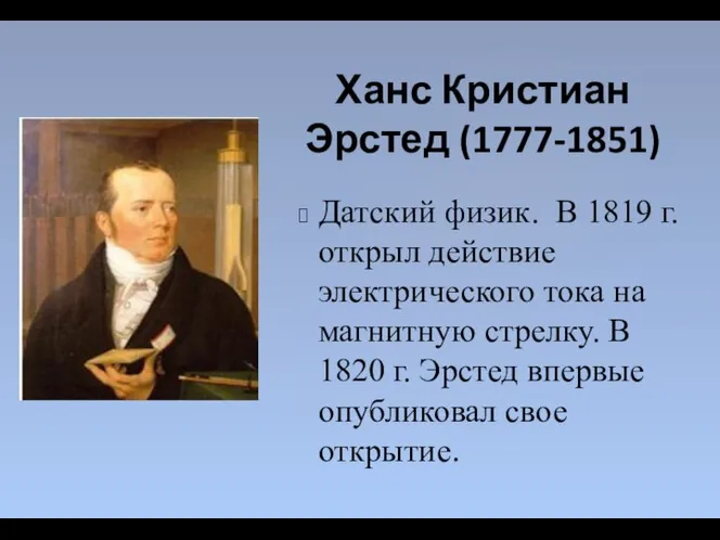 Ханс Кристиан Эрстед (1777-1851) Датский физик. В 1819 г. открыл действие