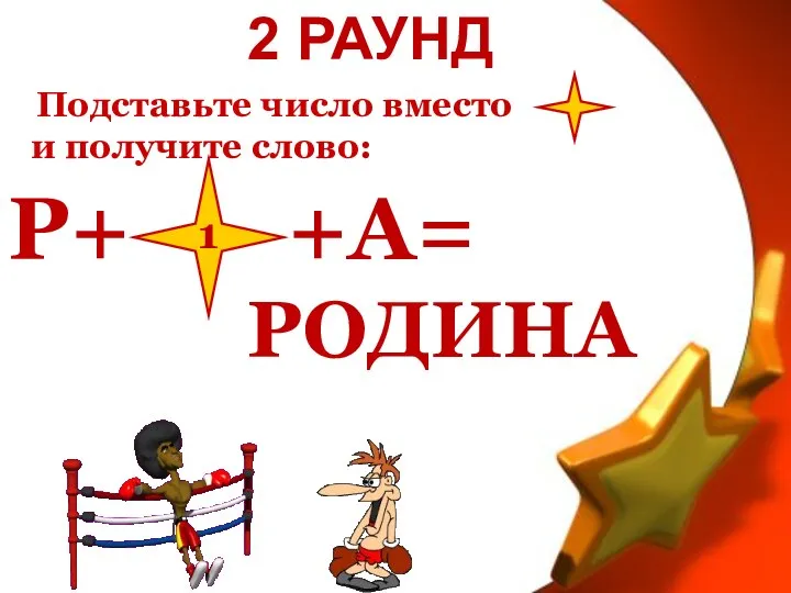 2 РАУНД Подставьте число вместо и получите слово: Р+ +А= 1 РОДИНА