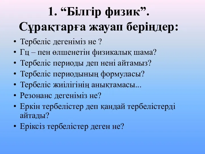 1. “Білгір физик”. Сұрақтарға жауап беріңдер: Тербеліс дегеніміз не ? Гц