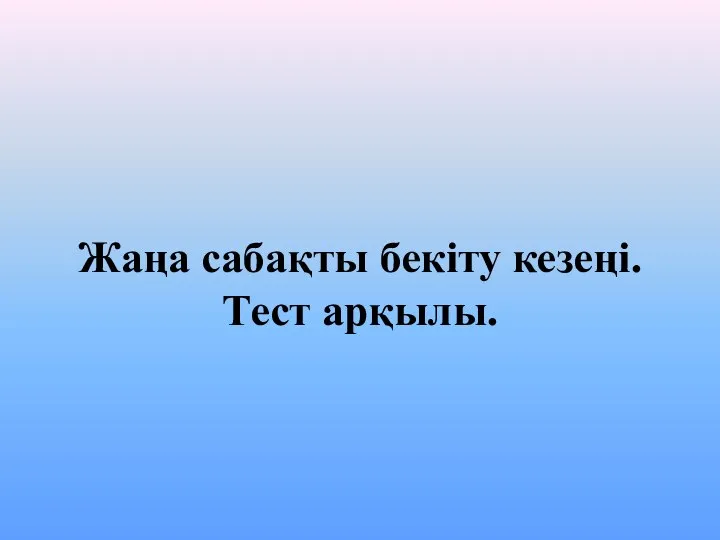 Жаңа сабақты бекіту кезеңі. Тест арқылы.