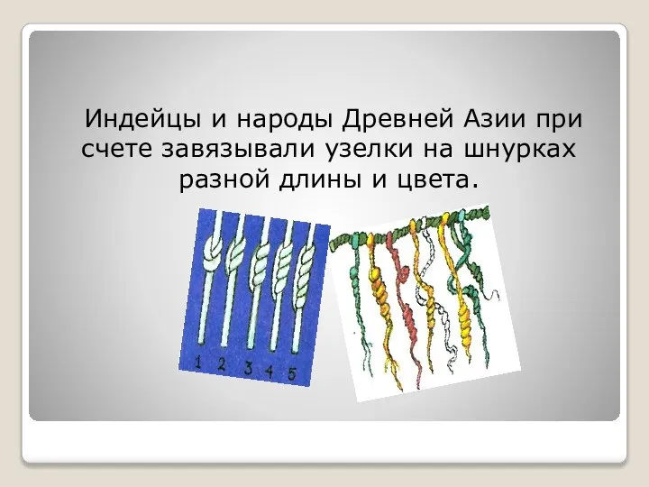 Индейцы и народы Древней Азии при счете завязывали узелки на шнурках разной длины и цвета.