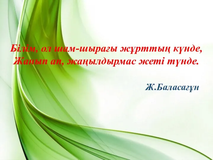 Ж.Баласағұн Білім, ол шам-шырағы жұрттың күнде, Жанып ап, жаңылдырмас жеті түнде.