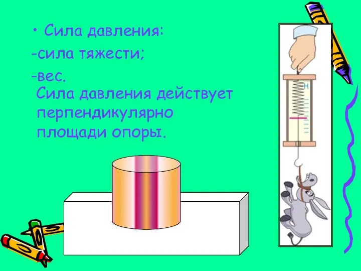 Сила давления: -сила тяжести; -вес. Сила давления действует перпендикулярно площади опоры.