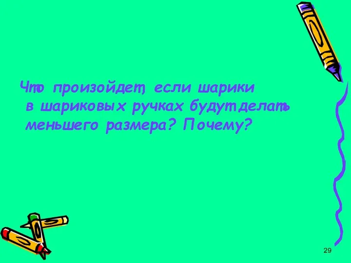 Что произойдет, если шарики в шариковых ручках будут делать меньшего размера? Почему?